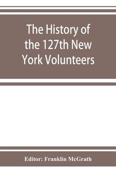 portada The history of the 127th New York Volunteers, Monitors, in the war for the preservation of the union - September 8th, 1862, June 30th, 1865 (en Inglés)
