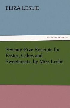 portada seventy-five receipts for pastry, cakes and sweetmeats, by miss leslie