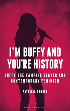 portada I'm Buffy and You're History: Buffy the Vampire Slayer and Contemporary Feminism