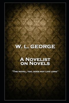 portada W. L. George - A Novelist on Novels: 'The novel, too, does not live long'' (en Inglés)