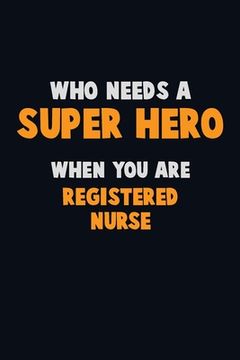portada Who Need A SUPER HERO, When You Are Registered Nurse: 6X9 Career Pride 120 pages Writing Notebooks (en Inglés)