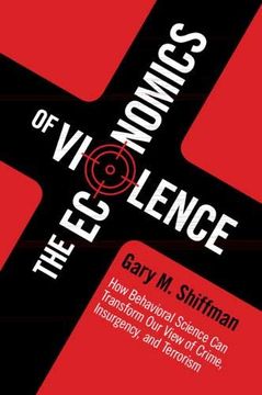 portada The Economics of Violence: How Behavioral Science can Transform our View of Crime, Insurgency, and Terrorism (en Inglés)