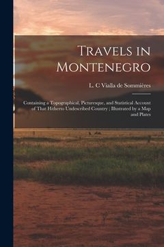 portada Travels in Montenegro: Containing a Topographical, Picturesque, and Statistical Account of That Hitherto Undescribed Country; Illustrated by (en Inglés)