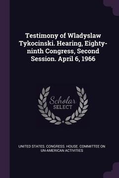 portada Testimony of Wladyslaw Tykocinski. Hearing, Eighty-ninth Congress, Second Session. April 6, 1966 (in English)