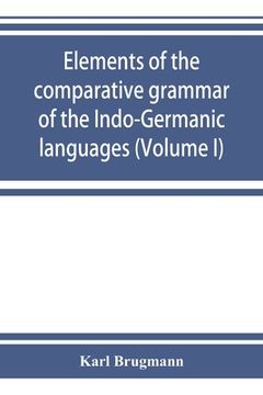 portada Elements of the comparative grammar of the Indo-Germanic languages. A concise exposition of the history of Sanskrit, Old Iranian (Avestic and Old Pers