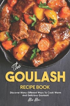 portada The Goulash Recipe Book: Discover Many Different Ways to Cook Warm and Delicious Goulash! (en Inglés)