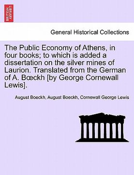 portada the public economy of athens, in four books; to which is added a dissertation on the silver mines of laurion. translated from the german of a. b ckh [ (en Inglés)
