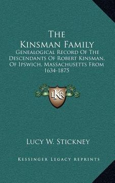 portada the kinsman family: genealogical record of the descendants of robert kinsman, of ipswich, massachusetts from 1634-1875 (en Inglés)