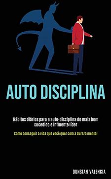 portada Auto Disciplina: Hábitos Diários Para a Auto-Disciplina do Mais bem Sucedido e Influente Líder (Como Conseguir a Vida que Você Quer com a Dureza Mental) (en Portugués)