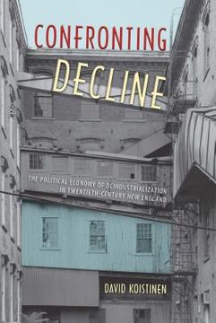 portada Confronting Decline: The Political Economy of Deindustrialization in Twentieth-Century New England (en Inglés)
