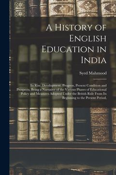 portada A History of English Education in India: Its Rise, Development, Progress, Present Condition and Prospects, Being a Narrative of the Various Phases of (in English)