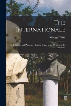 portada The Internationale: Its Principles and Purposes.: Being a Sequel to the Defense of the Commune. (en Inglés)