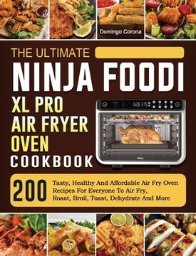 portada The Ultimate Ninja Foodi XL Pro Air Fryer Oven Cookbook: 200 Tasty, Healthy And Affordable Air Fry Oven Recipes For Everyone To Air Fry, Roast, Broil, (en Inglés)