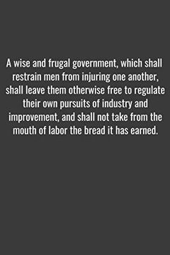 portada A Wise and Frugal Government, Which Shall Restrain men From Injuring one Another, Shall Leave Them Otherwise Free to Regulate Their own Pursuits of. Labor the Bread it has Earned. Positive quo (in English)