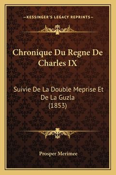 portada Chronique Du Regne De Charles IX: Suivie De La Double Meprise Et De La Guzla (1853) (en Francés)