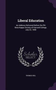 portada Liberal Education: An Address Delivered Before the Phi Beta Kappa Society of Harvard College, July 22, 1858 (in English)