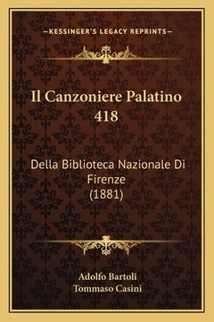portada Il Canzoniere Palatino 418: Della Biblioteca Nazionale Di Firenze (1881) (in Italian)