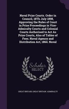 portada Naval Prize Courts. Order in Council, 18Th July 1898, Approving the Rules of Court in Prize Proceedings in Vice-Admiralty Courts and Colonial Courts A