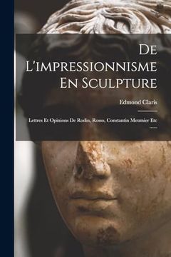 portada De L'impressionnisme en Sculpture: Lettres et Opinions de Rodin, Rosso, Constantin Meumier etc. (en Francés)