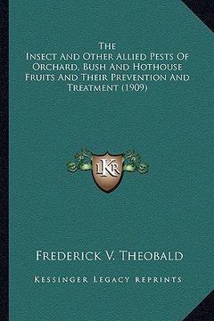 portada the insect and other allied pests of orchard, bush and hothothe insect and other allied pests of orchard, bush and hothouse fruits and their preventio (en Inglés)