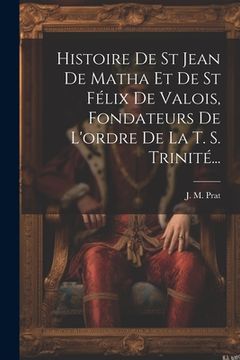 portada Histoire De St Jean De Matha Et De St Félix De Valois, Fondateurs De L'ordre De La T. S. Trinité... (en Francés)