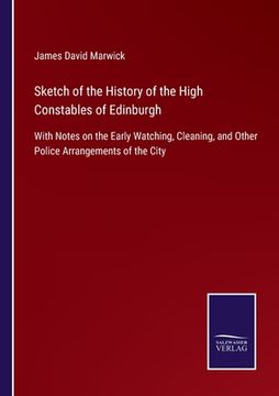 portada Sketch of the History of the High Constables of Edinburgh: With Notes on the Early Watching, Cleaning, and Other Police Arrangements of the City (en Inglés)