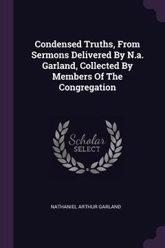 portada Condensed Truths, From Sermons Delivered By N.a. Garland, Collected By Members Of The Congregation (in English)