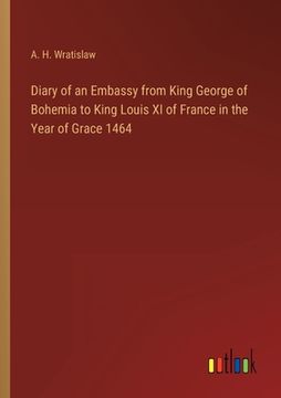 portada Diary of an Embassy from King George of Bohemia to King Louis XI of France in the Year of Grace 1464 (en Inglés)