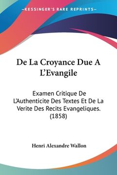 portada De La Croyance Due A L'Evangile: Examen Critique De L'Authenticite Des Textes Et De La Verite Des Recits Evangeliques. (1858) (en Francés)