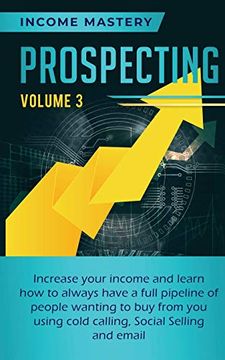 portada Prospecting: Increase Your Income and Learn how to Always Have a Full Pipeline of People Wanting to buy From you Using Cold Calling, Social Selling, and Email Volume 3 (en Inglés)