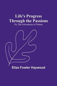 portada Life's Progress Through the Passions; Or, the Adventures of Natura (en Inglés)