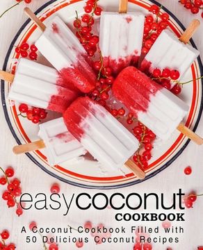 portada Easy Coconut Cookbook: A Coconut Cookbook Filled with 50 Delicious Coconut Recipes (2nd Edition) (en Inglés)