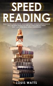 portada Speed Reading: Read Faster, Learn Faster, Remember More, Improve Comprehension Skills, Be More Productive and Get More Done in a Week (en Inglés)
