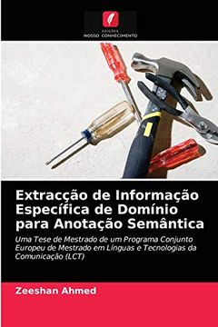 portada Extracção de Informação Específica de Domínio Para Anotação Semântica: Uma Tese de Mestrado de um Programa Conjunto Europeu de Mestrado em Línguas e Tecnologias da Comunicação (Lct) (en Portugués)