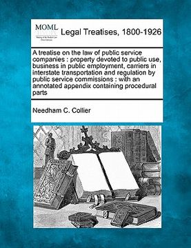 portada a treatise on the law of public service companies: property devoted to public use, business in public employment, carriers in interstate transportat (en Inglés)