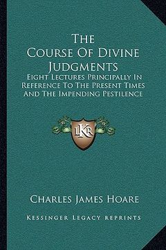 portada the course of divine judgments: eight lectures principally in reference to the present times and the impending pestilence (en Inglés)