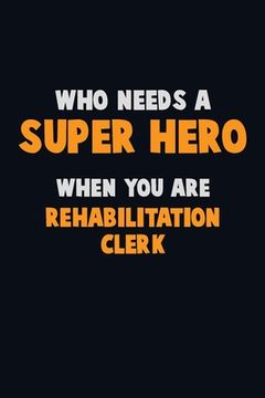 portada Who Need A SUPER HERO, When You Are Rehabilitation Clerk: 6X9 Career Pride 120 pages Writing Notebooks (en Inglés)