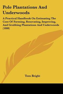 portada pole plantations and underwoods: a practical handbook on estimating the cost of forming, renovating, improving, and grubbing plantations and underwood (en Inglés)