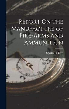 portada Report On the Manufacture of Fire-Arms and Ammunition (en Inglés)