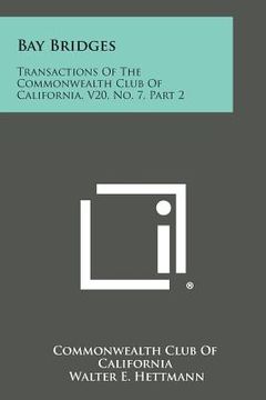 portada Bay Bridges: Transactions of the Commonwealth Club of California, V20, No. 7, Part 2 (en Inglés)