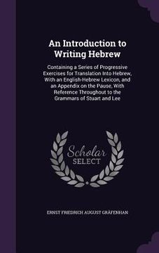 portada An Introduction to Writing Hebrew: Containing a Series of Progressive Exercises for Translation Into Hebrew, With an English-Hebrew Lexicon, and an Ap (en Inglés)