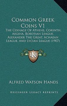 portada common greek coins v1: the coinage of athens, corinth, aegina, boeotian league, alexander the great, achaean league, and lycian league (1907) (in English)