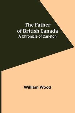 portada The Father of British Canada: A Chronicle of Carleton (en Inglés)