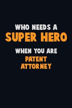 portada Who Need A SUPER HERO, When You Are Patent Attorney: 6X9 Career Pride 120 pages Writing Notebooks (en Inglés)