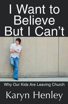 portada I Want to Believe But I Can't: Why Our Kids Are Leaving Church (en Inglés)