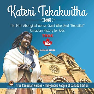 portada Kateri Tekakwitha - the First Aboriginal Woman Saint who Died "Beautiful" | Canadian History for Kids | True Canadian Heroes - Indigenous People of Canada Edition (in English)
