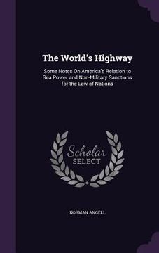 portada The World's Highway: Some Notes On America's Relation to Sea Power and Non-Military Sanctions for the Law of Nations (en Inglés)