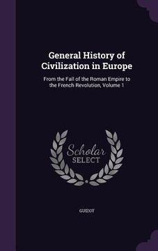 portada General History of Civilization in Europe: From the Fall of the Roman Empire to the French Revolution, Volume 1 (en Inglés)