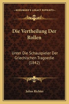 portada Die Vertheilung Der Rollen: Unter Die Schauspieler Der Griechischen Tragoedie (1842) (in German)