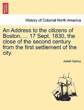 portada an address to the citizens of boston, ... 17 sept. 1830, the close of the second century from the first settlement of the city. (en Inglés)